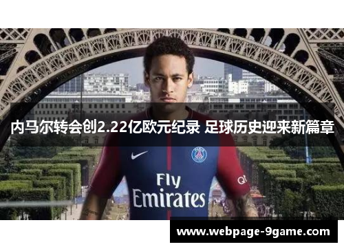 内马尔转会创2.22亿欧元纪录 足球历史迎来新篇章 内马尔转会创2.22亿欧元纪录 足球历史迎来新篇章