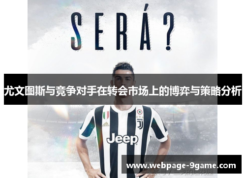 尤文图斯与竞争对手在转会市场上的博弈与策略分析 尤文图斯与竞争对手在转会市场上的博弈与策略分析