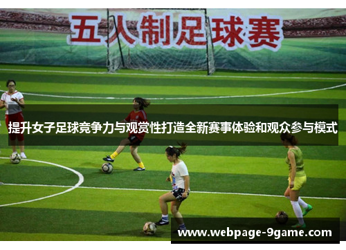 提升女子足球竞争力与观赏性打造全新赛事体验和观众参与模式 提升女子足球竞争力与观赏性打造全新赛事体验和观众参与模式
