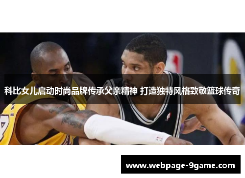 科比女儿启动时尚品牌传承父亲精神 打造独特风格致敬篮球传奇 科比女儿启动时尚品牌传承父亲精神 打造独特风格致敬篮球传奇