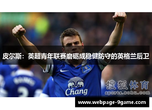 皮尔斯:英超青年联赛磨砺成稳健防守的英格兰后卫 皮尔斯:英超青年联赛磨砺成稳健防守的英格兰后卫