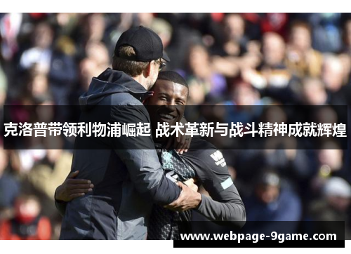 克洛普带领利物浦崛起 战术革新与战斗精神成就辉煌 克洛普带领利物浦崛起 战术革新与战斗精神成就辉煌