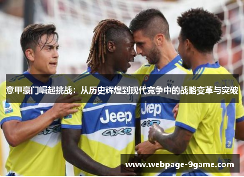 意甲豪门崛起挑战:从历史辉煌到现代竞争中的战略变革与突破 意甲豪门崛起挑战:从历史辉煌到现代竞争中的战略变革与突破