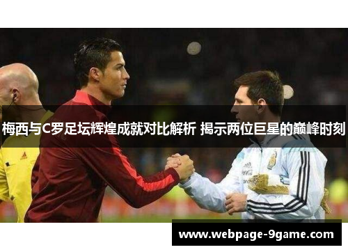 梅西与C罗足坛辉煌成就对比解析 揭示两位巨星的巅峰时刻 梅西与C罗足坛辉煌成就对比解析 揭示两位巨星的巅峰时刻