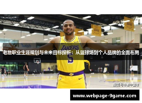 老詹职业生涯规划与未来目标探析:从篮球场到个人品牌的全面布局 老詹职业生涯规划与未来目标探析:从篮球场到个人品牌的全面布局