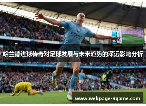 哈兰德进球传奇对足球发展与未来趋势的深远影响分析 哈兰德进球传奇对足球发展与未来趋势的深远影响分析