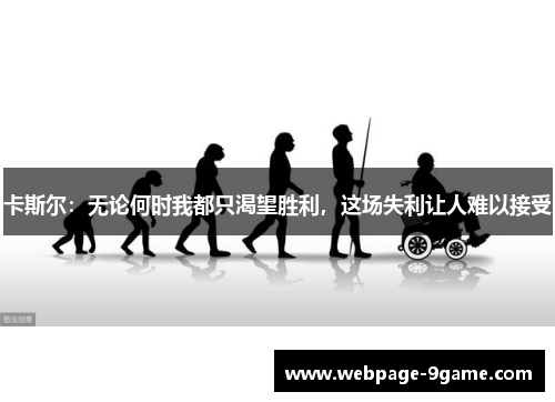卡斯尔:无论何时我都只渴望胜利,这场失利让人难以接受 卡斯尔:无论何时我都只渴望胜利,这场失利让人难以接受