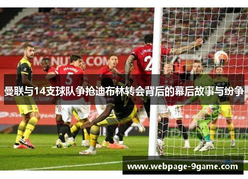 曼联与14支球队争抢迪布林转会背后的幕后故事与纷争