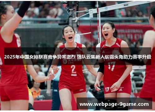 2025年中国女排联赛竞争异常激烈 强队云集新人崭露头角助力赛事升级 2025年中国女排联赛竞争异常激烈 强队云集新人崭露头角助力赛事升级