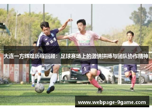 大连一方辉煌历程回顾:足球赛场上的激情拼搏与团队协作精神 大连一方辉煌历程回顾:足球赛场上的激情拼搏与团队协作精神