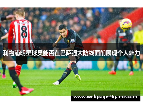 利物浦明星球员能否在巴萨强大防线面前展现个人魅力 利物浦明星球员能否在巴萨强大防线面前展现个人魅力