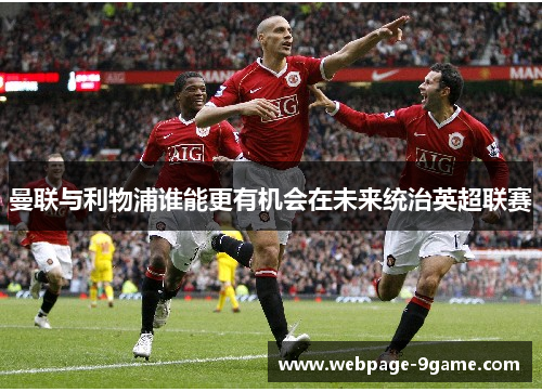 曼联与利物浦谁能更有机会在未来统治英超联赛 曼联与利物浦谁能更有机会在未来统治英超联赛