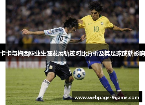卡卡与梅西职业生涯发展轨迹对比分析及其足球成就影响 卡卡与梅西职业生涯发展轨迹对比分析及其足球成就影响