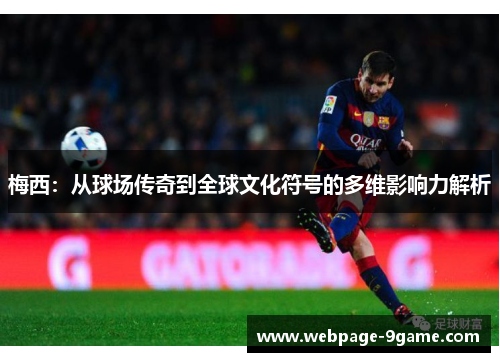 梅西:从球场传奇到全球文化符号的多维影响力解析 梅西:从球场传奇到全球文化符号的多维影响力解析