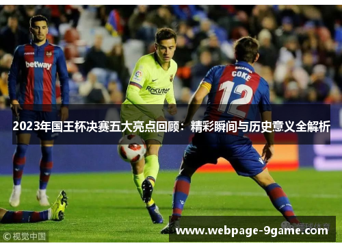 2023年国王杯决赛五大亮点回顾:精彩瞬间与历史意义全解析 2023年国王杯决赛五大亮点回顾:精彩瞬间与历史意义全解析
