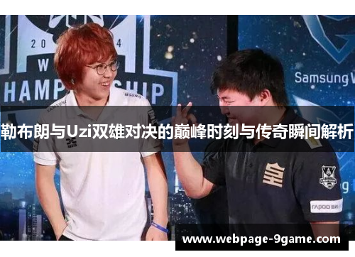 勒布朗与Uzi双雄对决的巅峰时刻与传奇瞬间解析 勒布朗与Uzi双雄对决的巅峰时刻与传奇瞬间解析