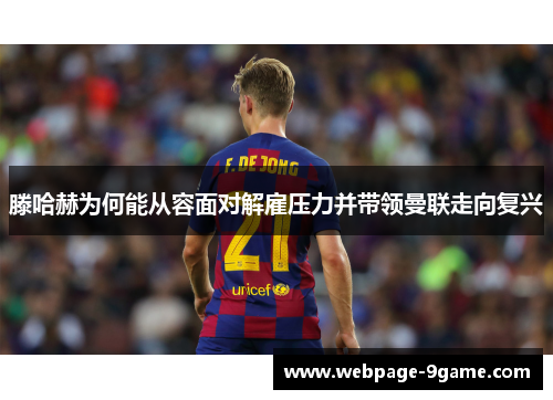 滕哈赫为何能从容面对解雇压力并带领曼联走向复兴 滕哈赫为何能从容面对解雇压力并带领曼联走向复兴