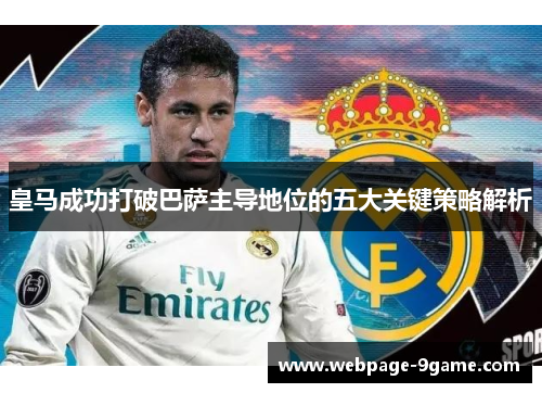 皇马成功打破巴萨主导地位的五大关键策略解析 皇马成功打破巴萨主导地位的五大关键策略解析