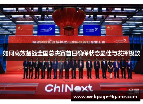 如何高效备战全国总决赛首日确保状态最佳与发挥极致 如何高效备战全国总决赛首日确保状态最佳与发挥极致