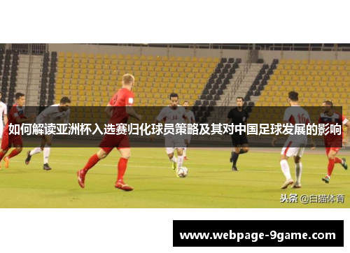 如何解读亚洲杯入选赛归化球员策略及其对中国足球发展的影响 如何解读亚洲杯入选赛归化球员策略及其对中国足球发展的影响