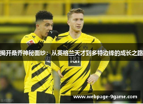 揭开桑乔神秘面纱:从英格兰天才到多特边锋的成长之路 揭开桑乔神秘面纱:从英格兰天才到多特边锋的成长之路