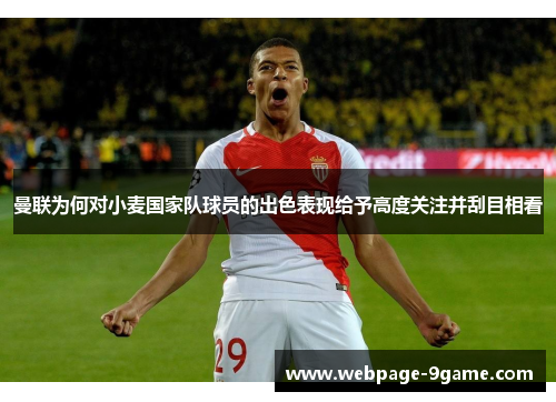 曼联为何对小麦国家队球员的出色表现给予高度关注并刮目相看 曼联为何对小麦国家队球员的出色表现给予高度关注并刮目相看