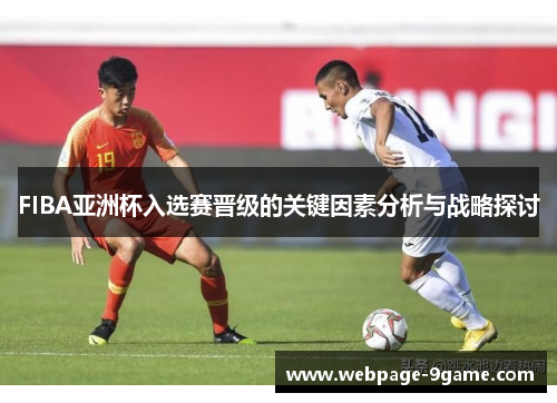 FIBA亚洲杯入选赛晋级的关键因素分析与战略探讨 FIBA亚洲杯入选赛晋级的关键因素分析与战略探讨