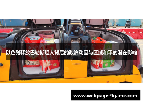 以色列释放巴勒斯坦人背后的政治动因与区域和平的潜在影响 以色列释放巴勒斯坦人背后的政治动因与区域和平的潜在影响