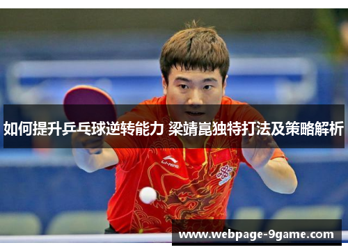 如何提升乒乓球逆转能力 梁靖崑独特打法及策略解析 如何提升乒乓球逆转能力 梁靖崑独特打法及策略解析