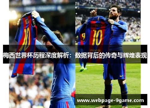 梅西世界杯历程深度解析:数据背后的传奇与辉煌表现 梅西世界杯历程深度解析:数据背后的传奇与辉煌表现