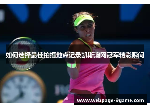 如何选择最佳拍摄地点记录凯斯澳网冠军精彩瞬间 如何选择最佳拍摄地点记录凯斯澳网冠军精彩瞬间