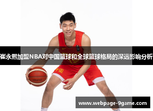 崔永熙加盟NBA对中国篮球和全球篮球格局的深远影响分析 崔永熙加盟NBA对中国篮球和全球篮球格局的深远影响分析