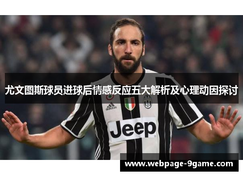 尤文图斯球员进球后情感反应五大解析及心理动因探讨 尤文图斯球员进球后情感反应五大解析及心理动因探讨