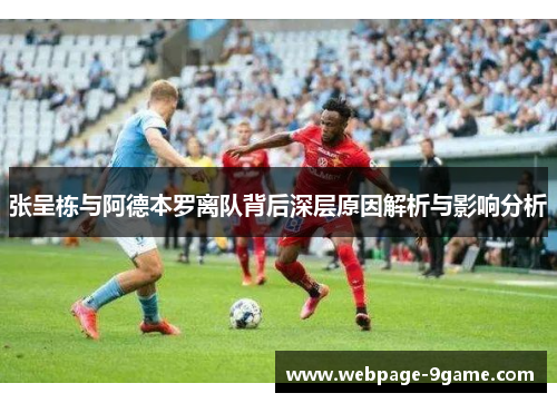 张呈栋与阿德本罗离队背后深层原因解析与影响分析 张呈栋与阿德本罗离队背后深层原因解析与影响分析