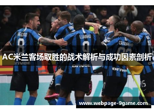 AC米兰客场取胜的战术解析与成功因素剖析 AC米兰客场取胜的战术解析与成功因素剖析