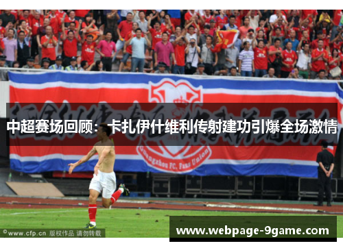 中超赛场回顾:卡扎伊什维利传射建功引爆全场激情 中超赛场回顾:卡扎伊什维利传射建功引爆全场激情