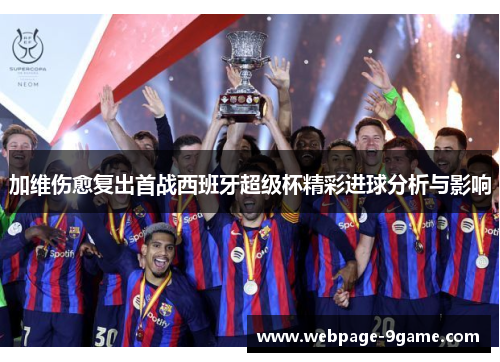 加维伤愈复出首战西班牙超级杯精彩进球分析与影响 加维伤愈复出首战西班牙超级杯精彩进球分析与影响