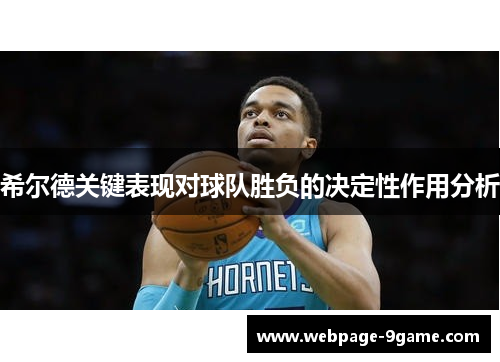 希尔德关键表现对球队胜负的决定性作用分析 希尔德关键表现对球队胜负的决定性作用分析