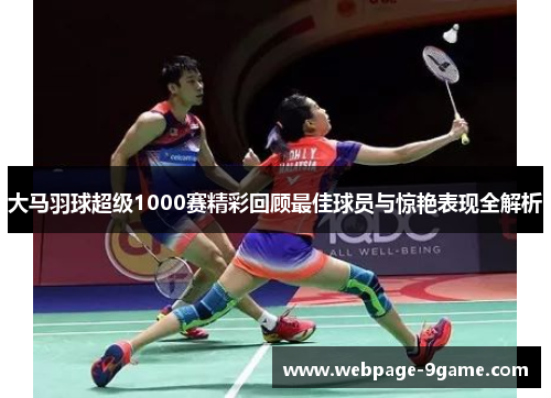 大马羽球超级1000赛精彩回顾最佳球员与惊艳表现全解析 大马羽球超级1000赛精彩回顾最佳球员与惊艳表现全解析