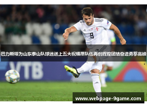 巴力斯塔为山东泰山队球迷送上五大祝福愿队伍再创辉煌团结奋进勇攀高峰