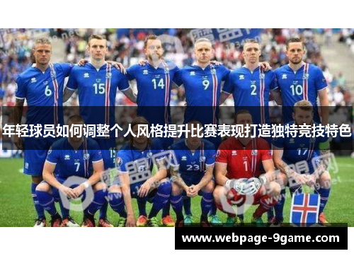 年轻球员如何调整个人风格提升比赛表现打造独特竞技特色 年轻球员如何调整个人风格提升比赛表现打造独特竞技特色