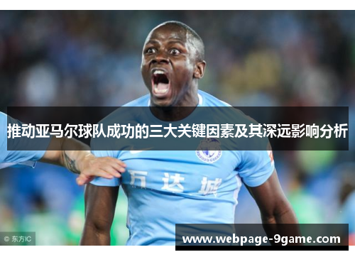 推动亚马尔球队成功的三大关键因素及其深远影响分析 推动亚马尔球队成功的三大关键因素及其深远影响分析