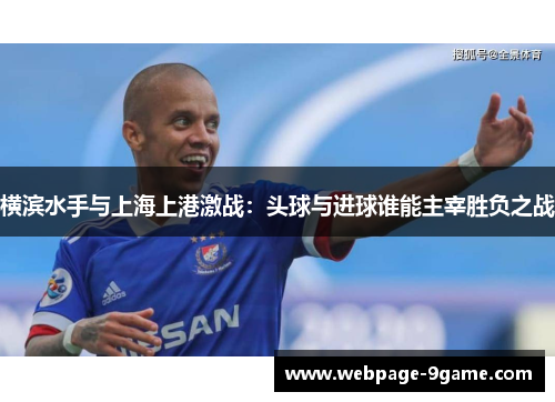 横滨水手与上海上港激战:头球与进球谁能主宰胜负之战 横滨水手与上海上港激战:头球与进球谁能主宰胜负之战