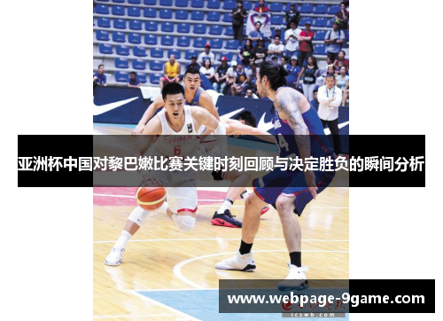 亚洲杯中国对黎巴嫩比赛关键时刻回顾与决定胜负的瞬间分析 亚洲杯中国对黎巴嫩比赛关键时刻回顾与决定胜负的瞬间分析