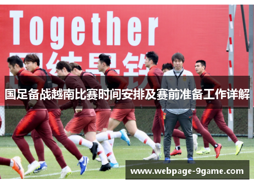 国足备战越南比赛时间安排及赛前准备工作详解 国足备战越南比赛时间安排及赛前准备工作详解
