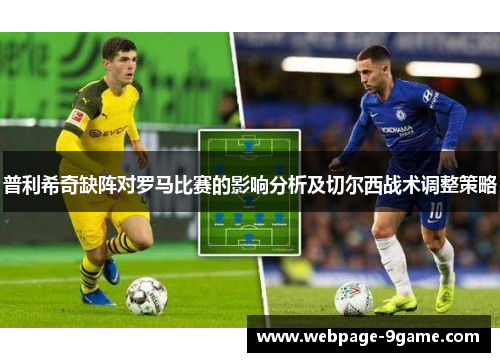 普利希奇缺阵对罗马比赛的影响分析及切尔西战术调整策略 普利希奇缺阵对罗马比赛的影响分析及切尔西战术调整策略
