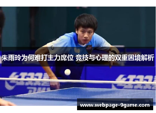 朱雨玲为何难打主力席位 竞技与心理的双重困境解析 朱雨玲为何难打主力席位 竞技与心理的双重困境解析