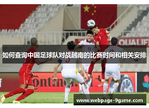 如何查询中国足球队对战越南的比赛时间和相关安排 如何查询中国足球队对战越南的比赛时间和相关安排