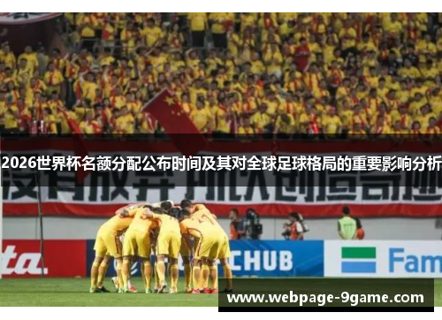 2026世界杯名额分配公布时间及其对全球足球格局的重要影响分析 2026世界杯名额分配公布时间及其对全球足球格局的重要影响分析