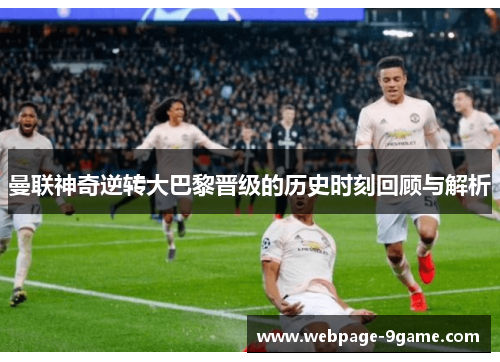 曼联神奇逆转大巴黎晋级的历史时刻回顾与解析 曼联神奇逆转大巴黎晋级的历史时刻回顾与解析